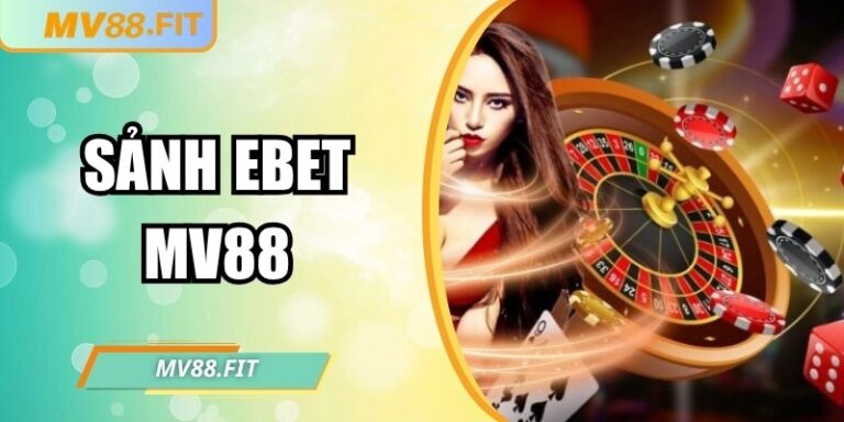 Sảnh EBET MV88 – Trải nghiệm live casino đa trò chơi hấp dẫn